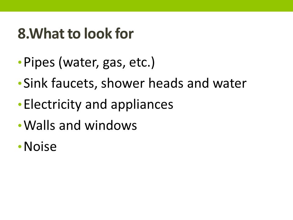 8.What to look for Pipes (water, gas, etc.) Sink faucets, shower heads and water Electricity and appliances Walls and windows Noise