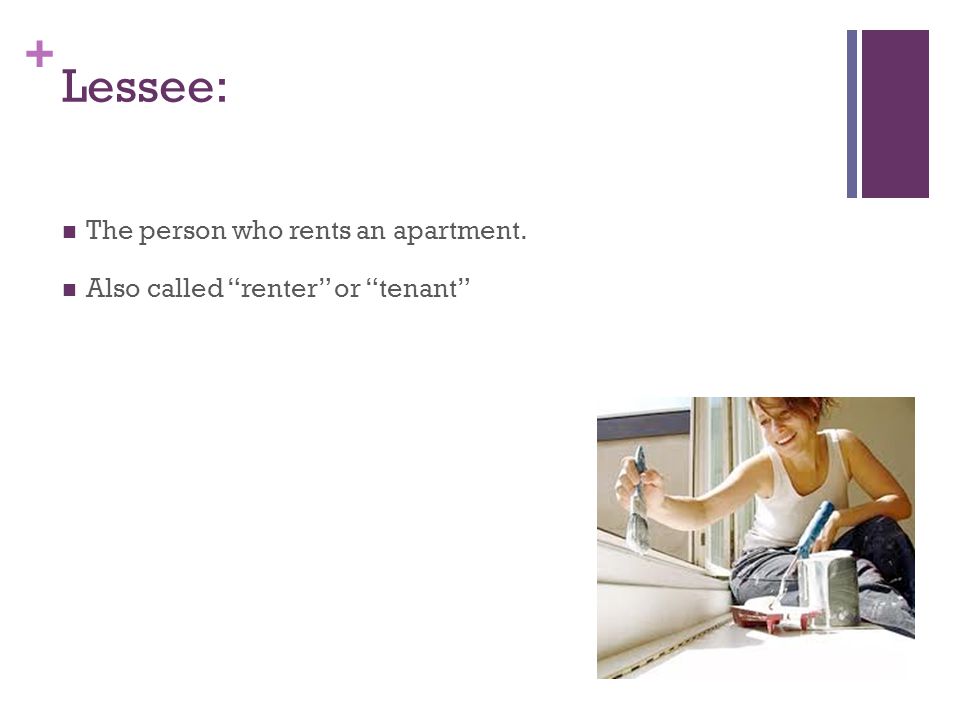 + Lessee: The person who rents an apartment. Also called renter or tenant
