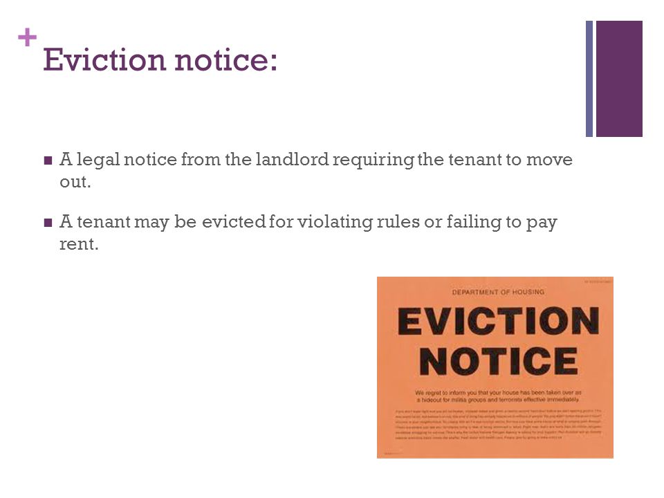+ Eviction notice: A legal notice from the landlord requiring the tenant to move out.
