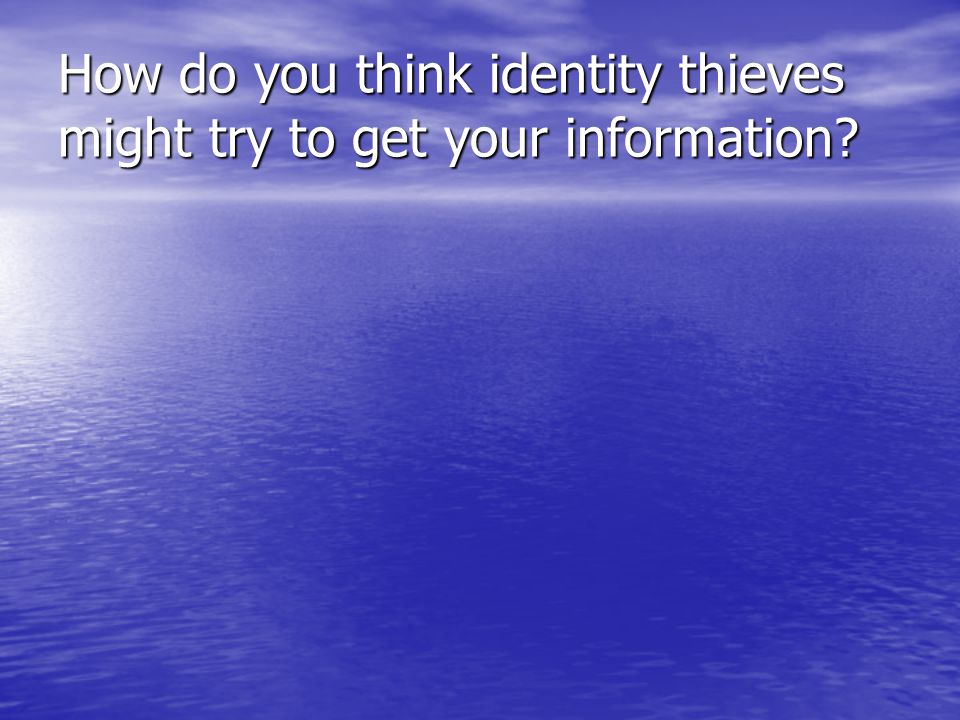 How do you think identity thieves might try to get your information