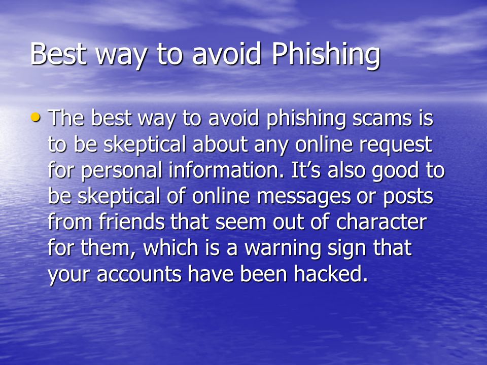 Best way to avoid Phishing The best way to avoid phishing scams is to be skeptical about any online request for personal information.