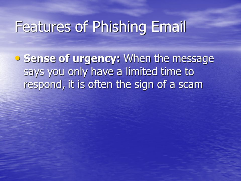 Features of Phishing  Sense of urgency: When the message says you only have a limited time to respond, it is often the sign of a scam Sense of urgency: When the message says you only have a limited time to respond, it is often the sign of a scam