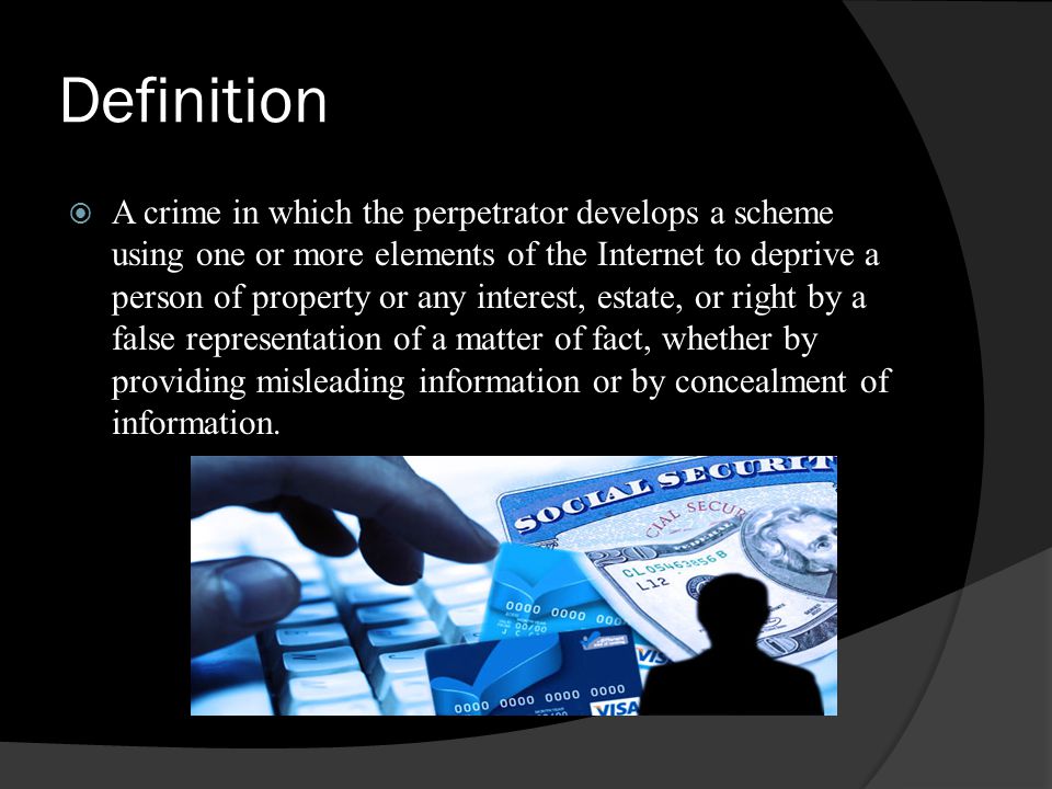 Definition  A crime in which the perpetrator develops a scheme using one or more elements of the Internet to deprive a person of property or any interest, estate, or right by a false representation of a matter of fact, whether by providing misleading information or by concealment of information.