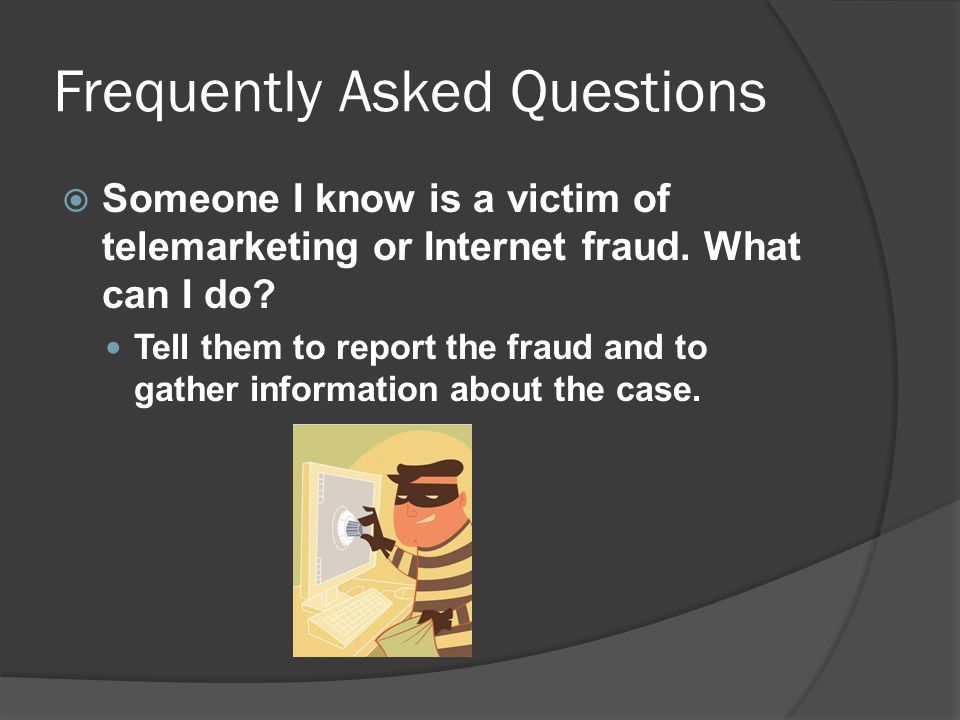 Frequently Asked Questions  Someone I know is a victim of telemarketing or Internet fraud.