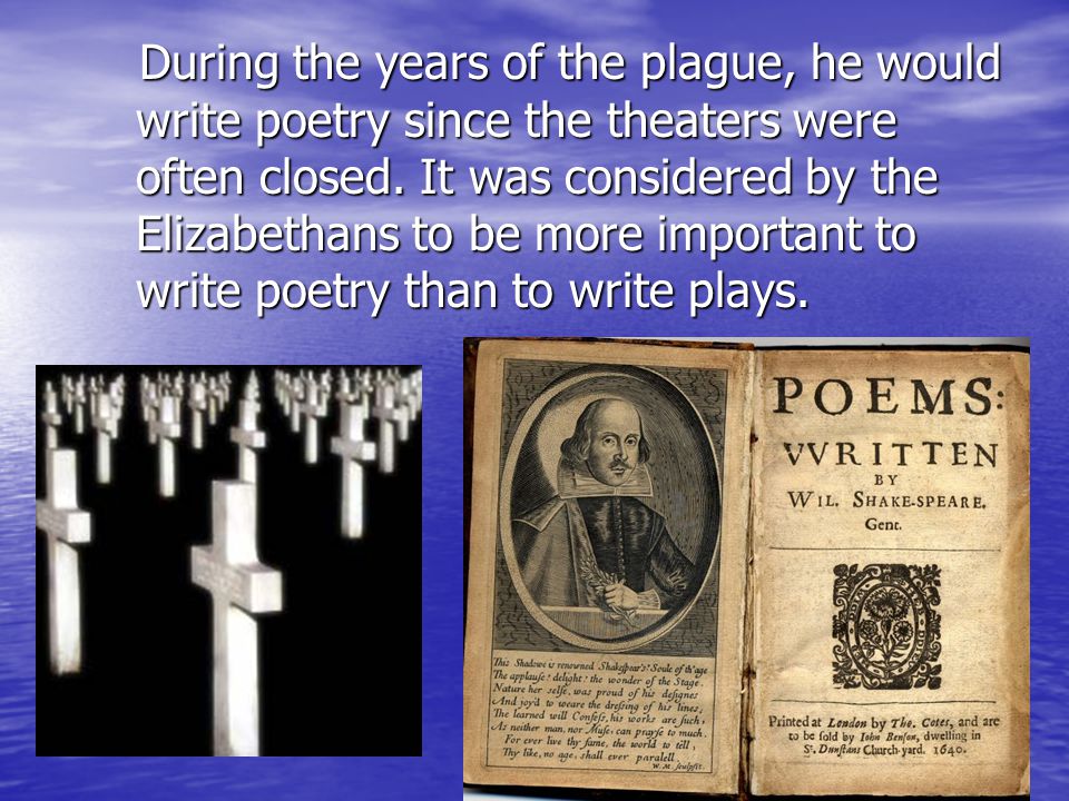 During the years of the plague, he would write poetry since the theaters were often closed.