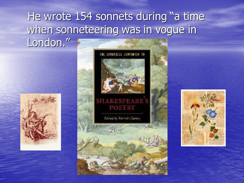 He wrote 154 sonnets during a time when sonneteering was in vogue in London. He wrote 154 sonnets during a time when sonneteering was in vogue in London.