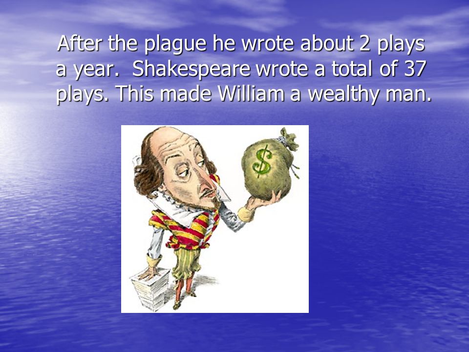 After the plague he wrote about 2 plays a year. Shakespeare wrote a total of 37 plays.
