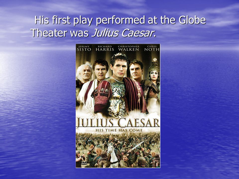 His first play performed at the Globe Theater was Julius Caesar.