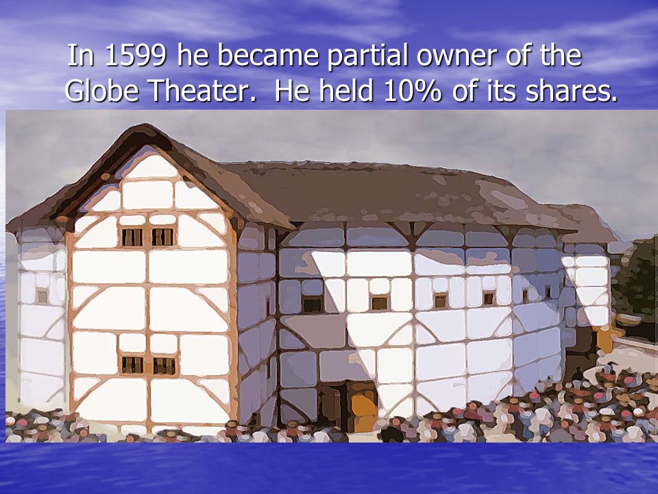 In 1599 he became partial owner of the Globe Theater.