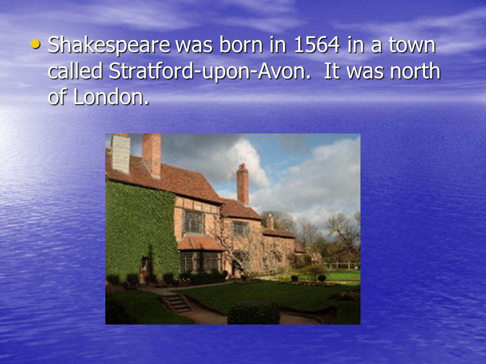 Shakespeare was born in 1564 in a town called Stratford-upon-Avon.