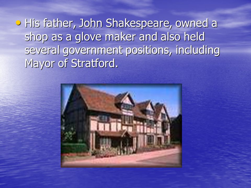 His father, John Shakespeare, owned a shop as a glove maker and also held several government positions, including Mayor of Stratford.