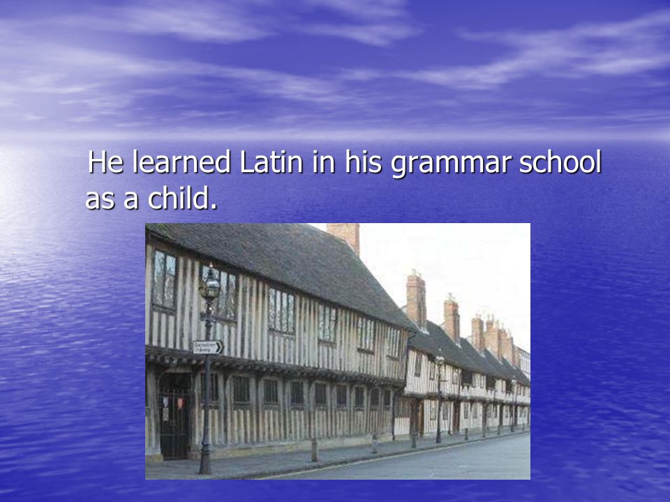 He learned Latin in his grammar school as a child.