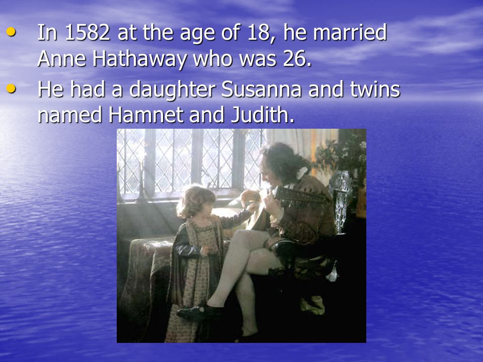 In 1582 at the age of 18, he married Anne Hathaway who was 26.