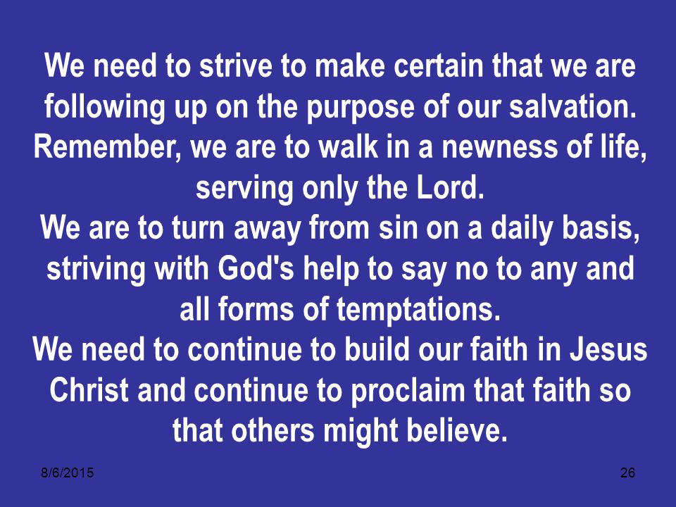 8/6/ We need to strive to make certain that we are following up on the purpose of our salvation.