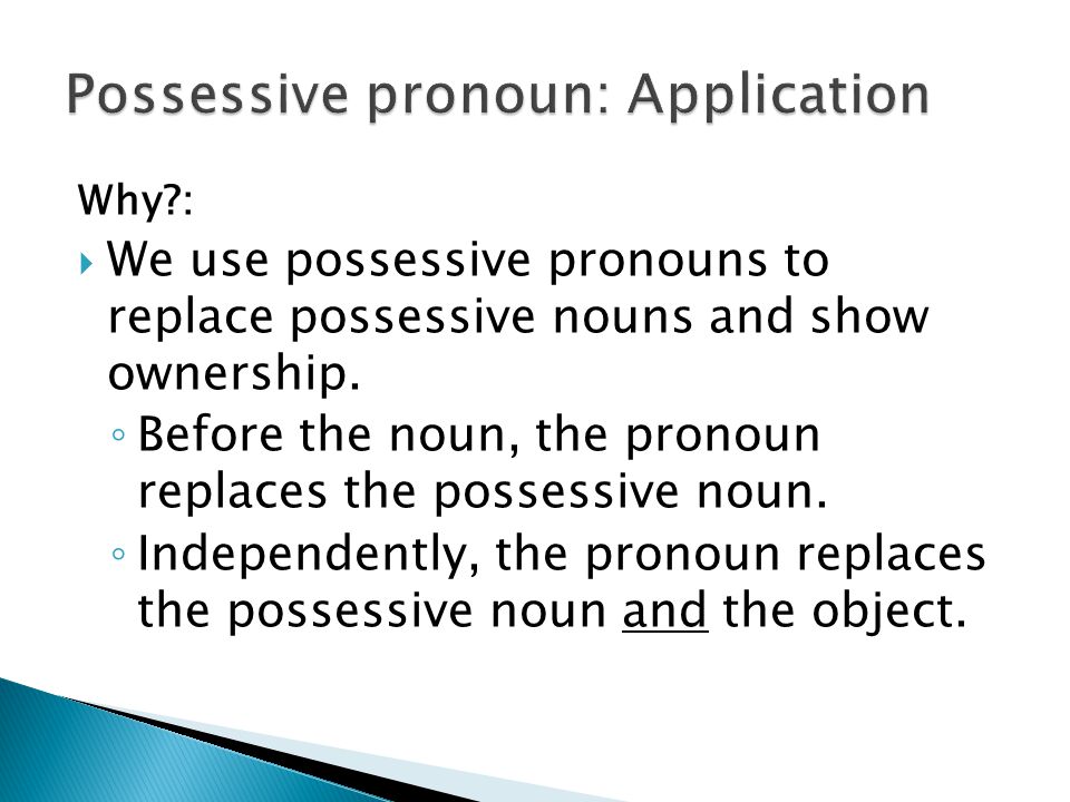 Why :  We use possessive pronouns to replace possessive nouns and show ownership.