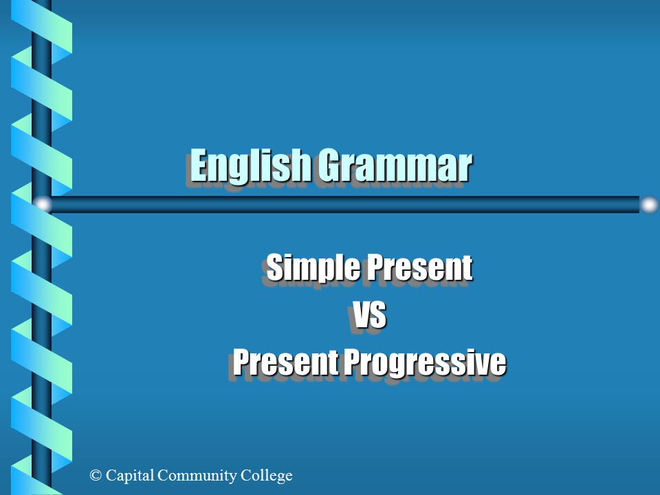 © Capital Community College English Grammar Simple Present VS Present Progressive Simple Present VS Present Progressive