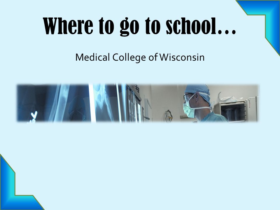Where to go to school… Medical College of Wisconsin