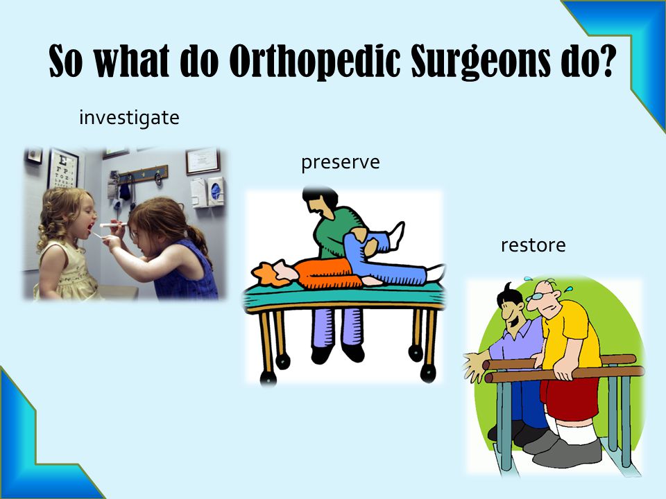So what do Orthopedic Surgeons do investigate preserve restore