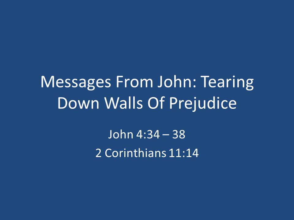 Messages From John: Tearing Down Walls Of Prejudice John 4:34 – 38 2 Corinthians 11:14