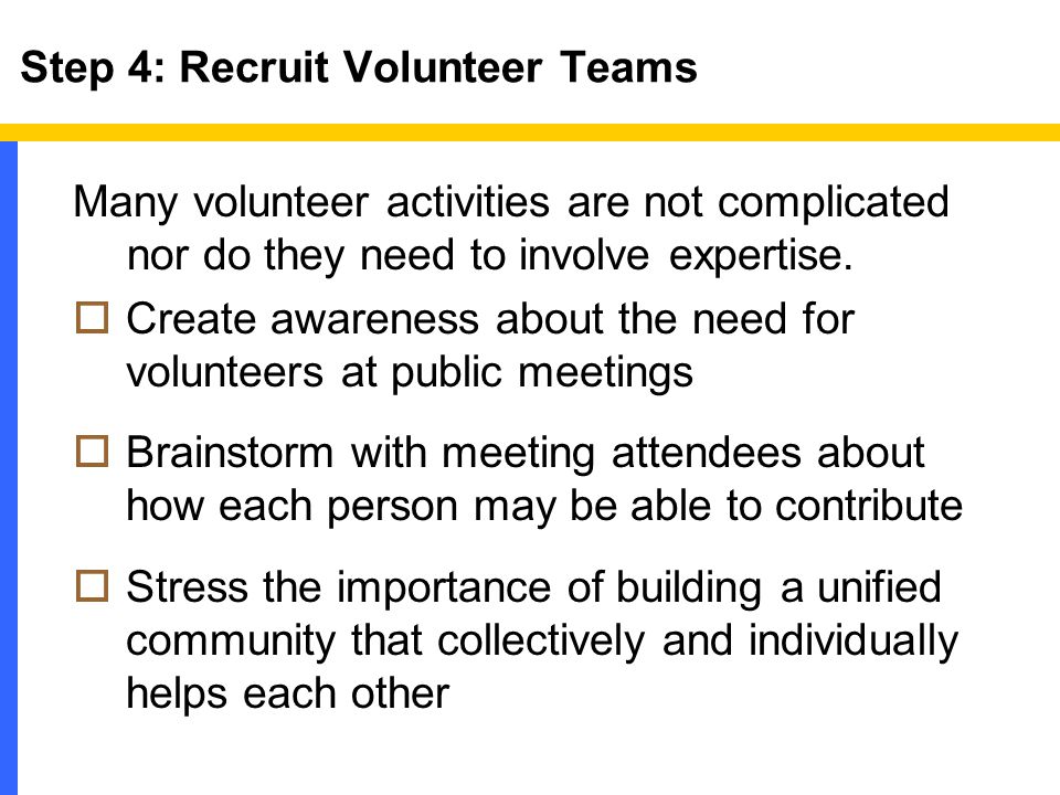 Step 4: Recruit Volunteer Teams Many volunteer activities are not complicated nor do they need to involve expertise.