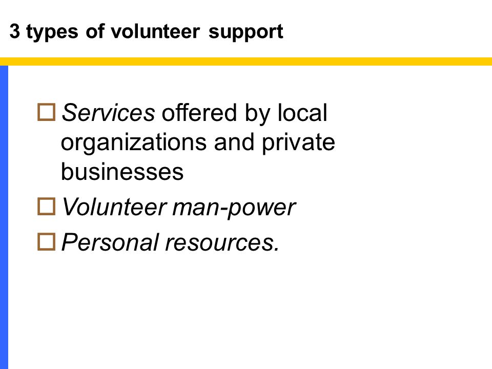 3 types of volunteer support  Services offered by local organizations and private businesses  Volunteer man-power  Personal resources.