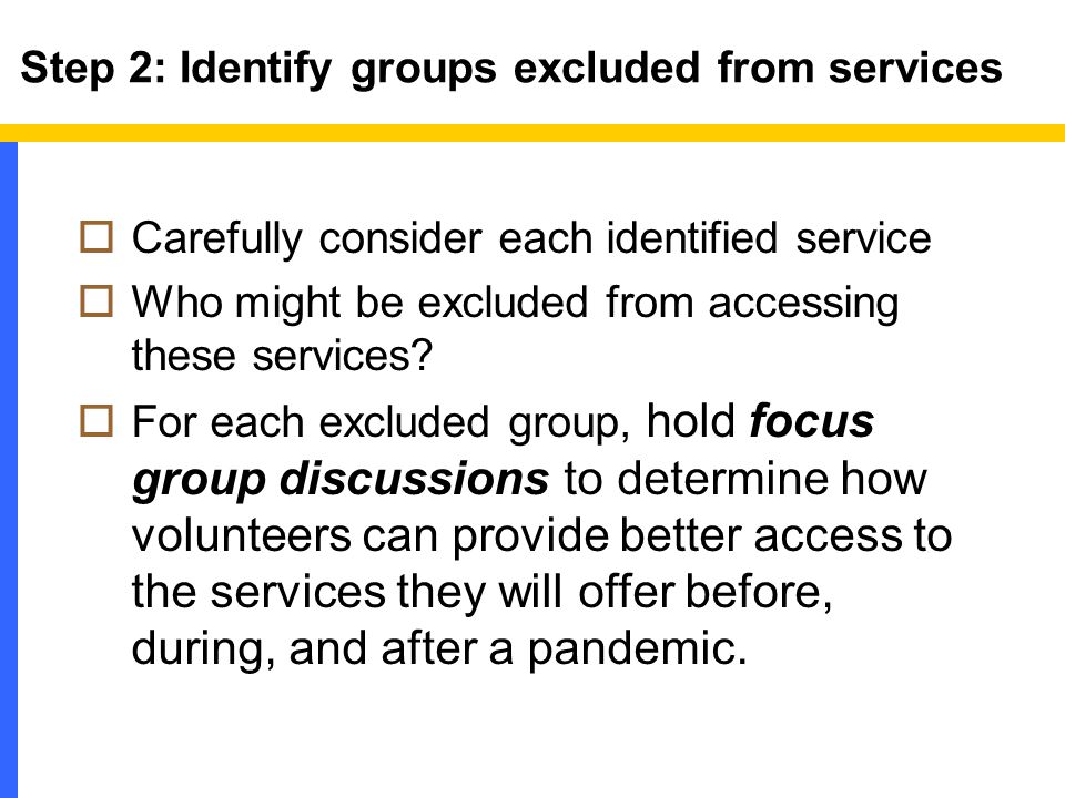 Step 2: Identify groups excluded from services  Carefully consider each identified service  Who might be excluded from accessing these services.