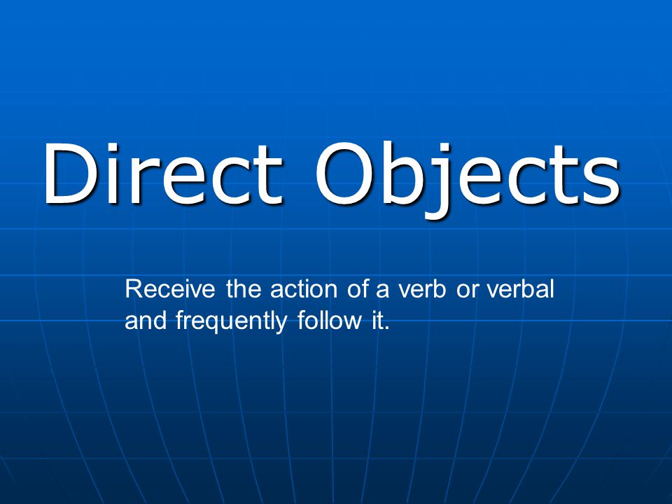 Direct Objects Receive the action of a verb or verbal and frequently follow it.