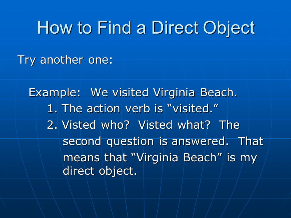 How to Find a Direct Object Try another one: Example: We visited Virginia Beach.