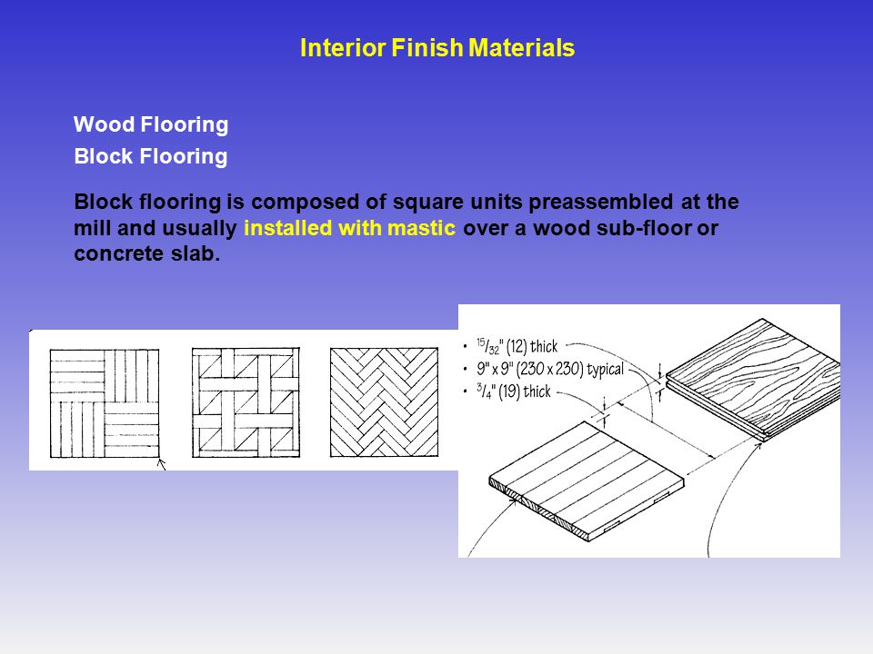 Wood Flooring Block Flooring Block flooring is composed of square units preassembled at the mill and usually installed with mastic over a wood sub-floor or concrete slab.