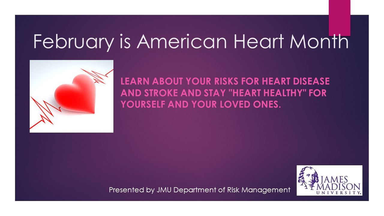 February is American Heart Month LEARN ABOUT YOUR RISKS FOR HEART DISEASE AND STROKE AND STAY HEART HEALTHY FOR YOURSELF AND YOUR LOVED ONES.