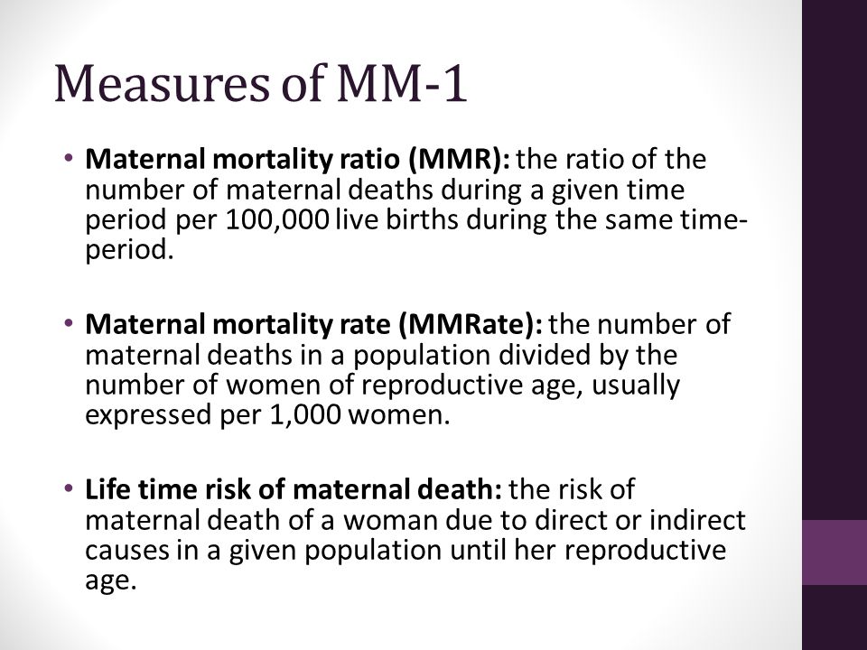Measures of MM-1 Maternal mortality ratio (MMR): the ratio of the number of maternal deaths during a given time period per 100,000 live births during the same time- period.