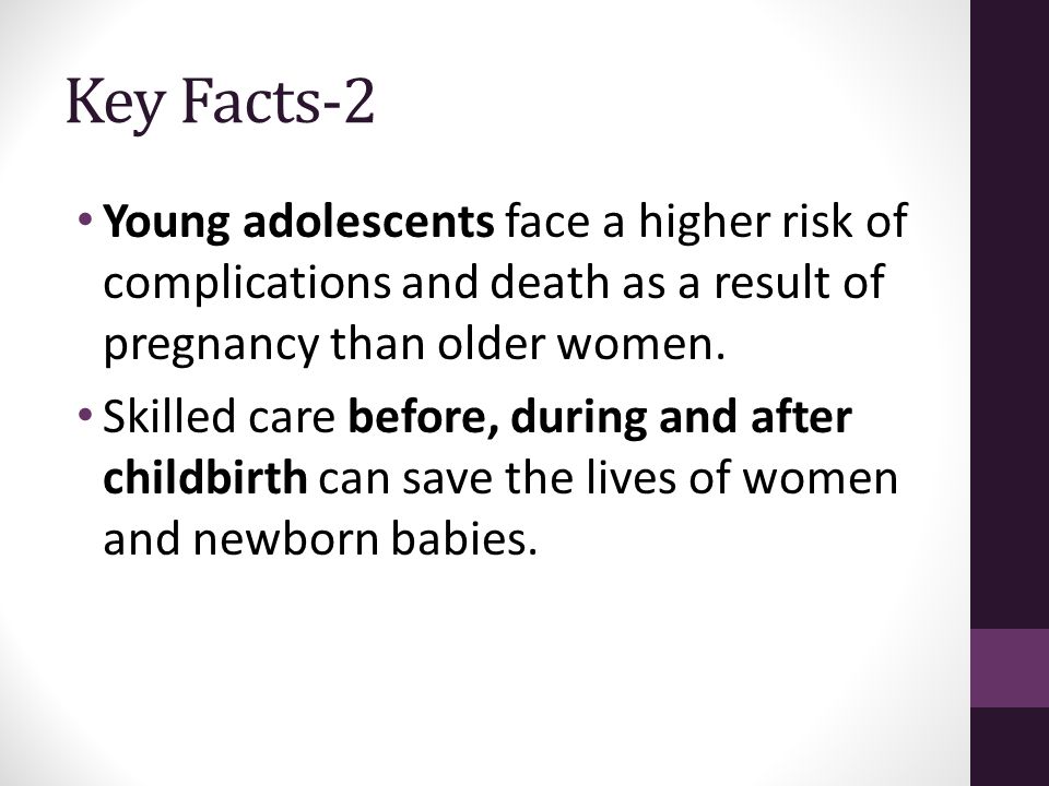 Key Facts-2 Young adolescents face a higher risk of complications and death as a result of pregnancy than older women.