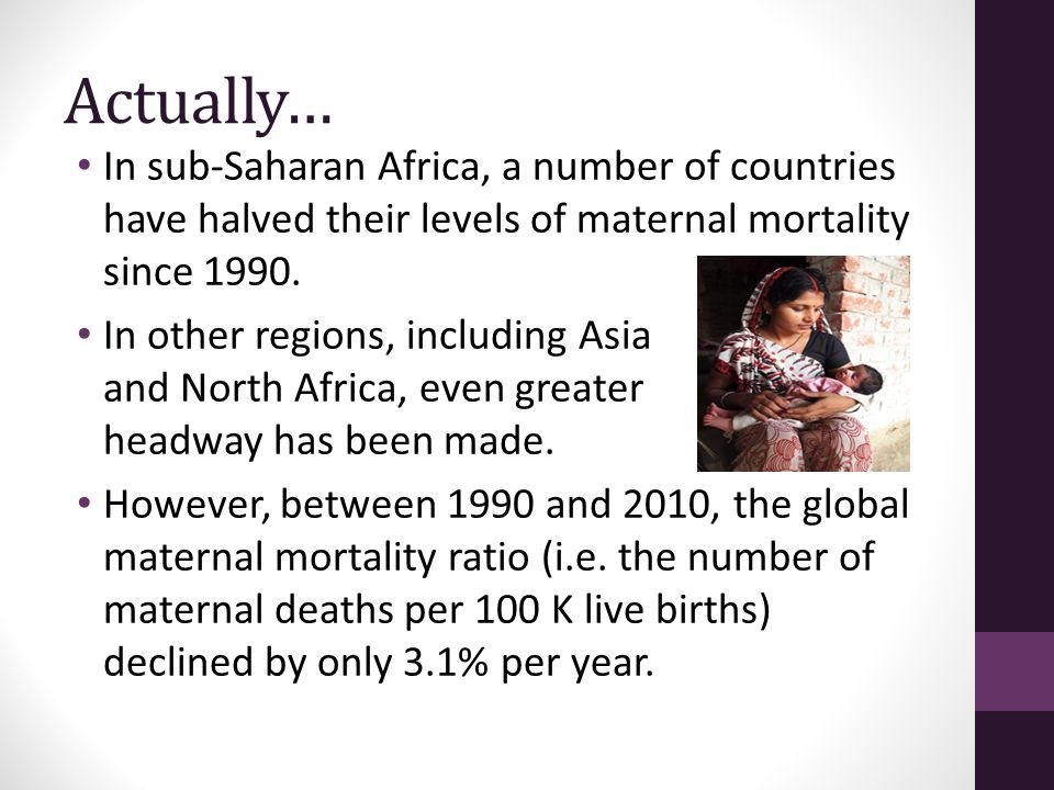 Actually… In sub-Saharan Africa, a number of countries have halved their levels of maternal mortality since 1990.