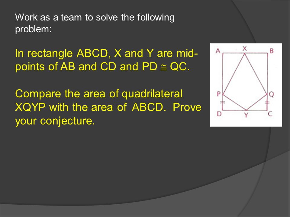 Work as a team to solve the following problem: In rectangle ABCD, X and Y are mid- points of AB and CD and PD  QC.