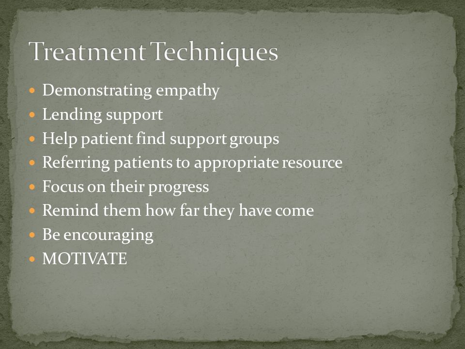 Demonstrating empathy Lending support Help patient find support groups Referring patients to appropriate resource Focus on their progress Remind them how far they have come Be encouraging MOTIVATE