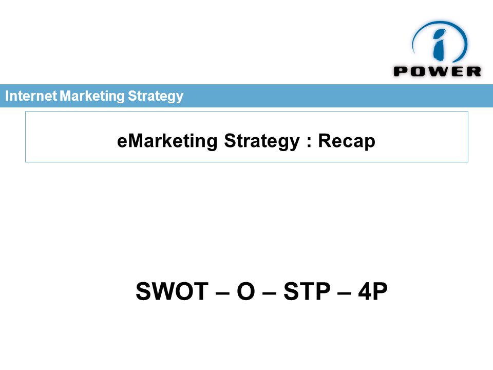 Internet Marketing Strategy eMarketing Strategy : Recap SWOT – O – STP – 4P