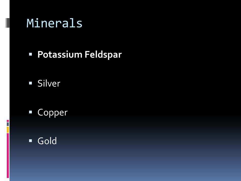 Minerals  Potassium Feldspar  Silver  Copper  Gold