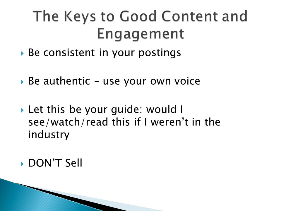  Be consistent in your postings  Be authentic – use your own voice  Let this be your guide: would I see/watch/read this if I weren’t in the industry  DON’T Sell