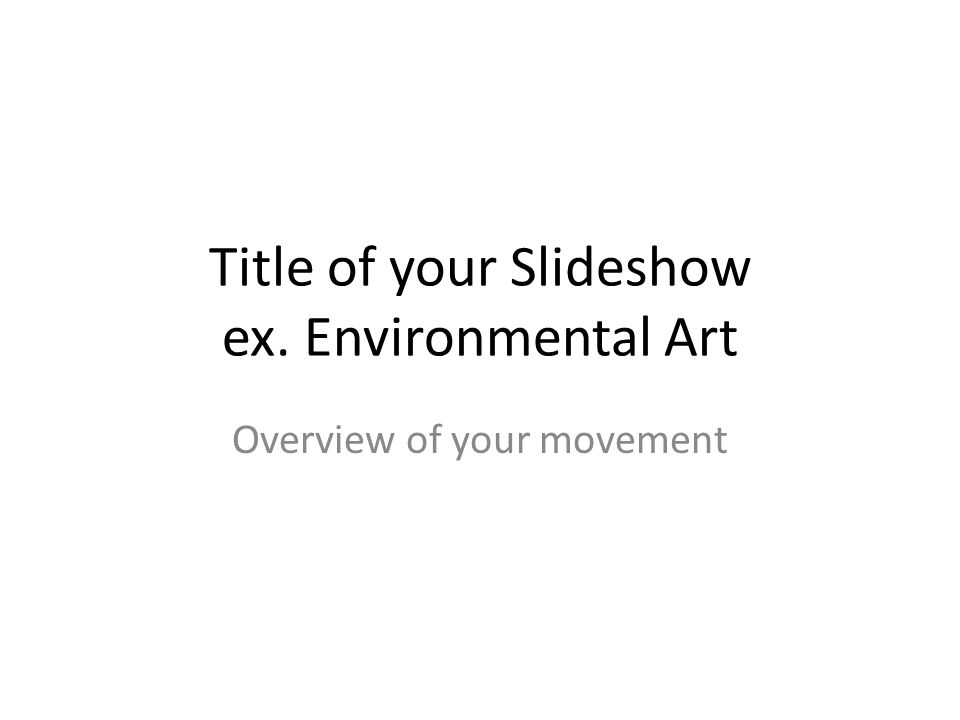 Title of your Slideshow ex. Environmental Art Overview of your movement