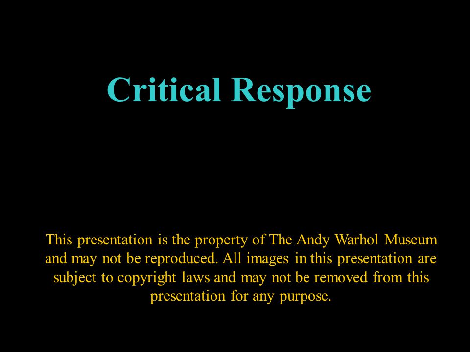 Critical Response This presentation is the property of The Andy Warhol Museum and may not be reproduced.