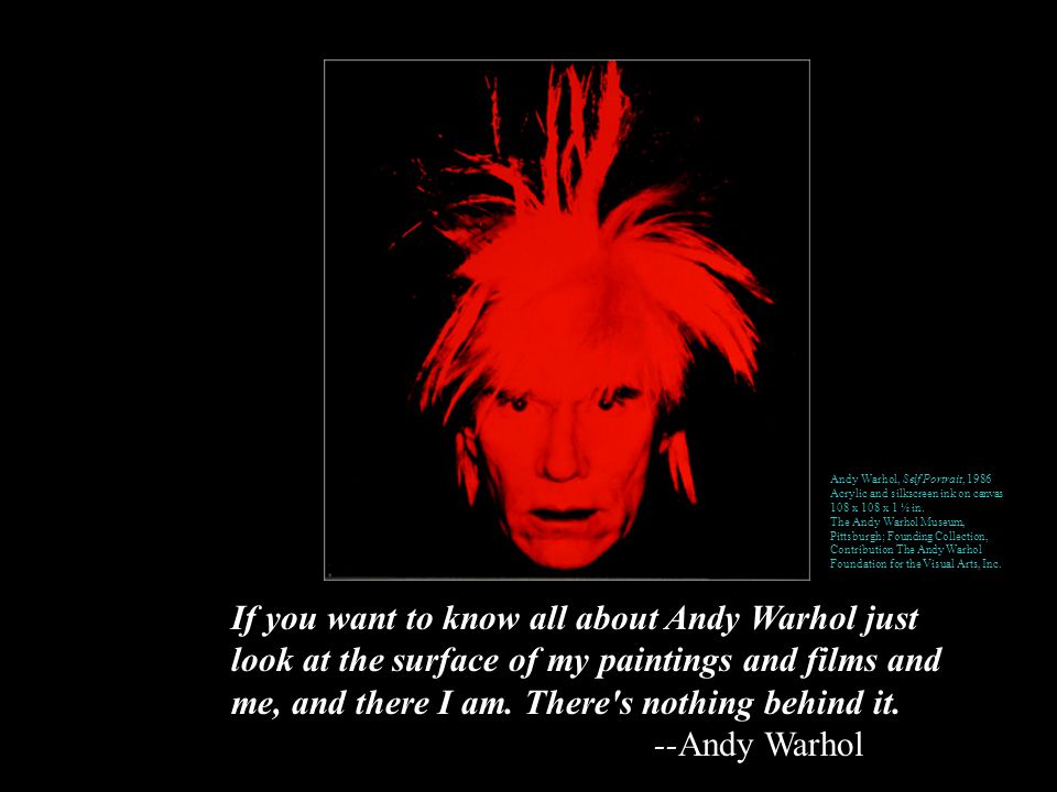 If you want to know all about Andy Warhol just look at the surface of my paintings and films and me, and there I am.