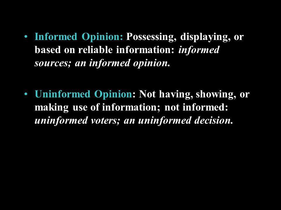 Informed Opinion: Possessing, displaying, or based on reliable information: informed sources; an informed opinion.