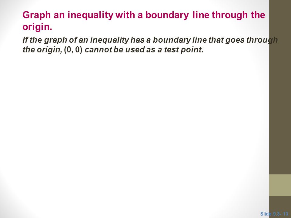 If the graph of an inequality has a boundary line that goes through the origin, (0, 0) cannot be used as a test point.