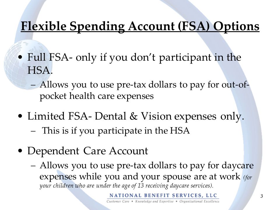 3 Flexible Spending Account (FSA) Options Full FSA- only if you don’t participant in the HSA.
