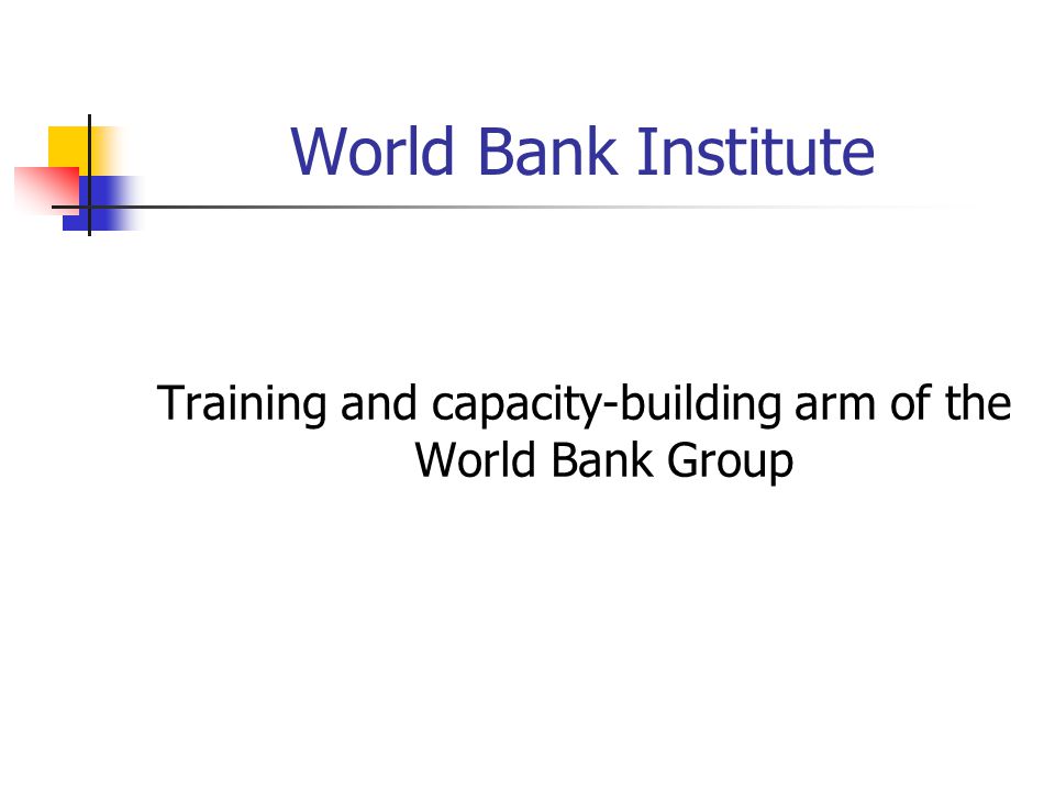World Bank Institute Training and capacity-building arm of the World Bank Group