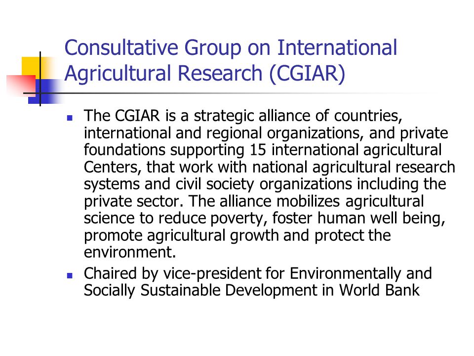 Consultative Group on International Agricultural Research (CGIAR) The CGIAR is a strategic alliance of countries, international and regional organizations, and private foundations supporting 15 international agricultural Centers, that work with national agricultural research systems and civil society organizations including the private sector.