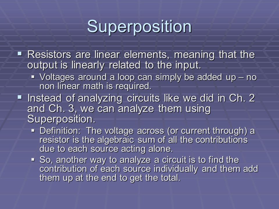 Superposition  Resistors are linear elements, meaning that the output is linearly related to the input.
