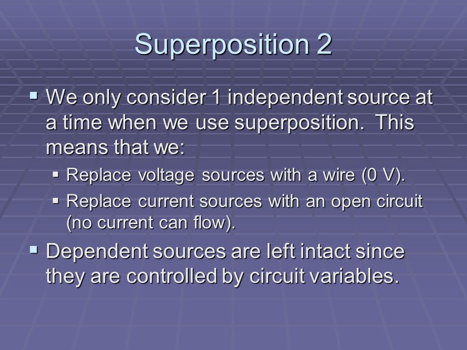 Superposition 2  We only consider 1 independent source at a time when we use superposition.
