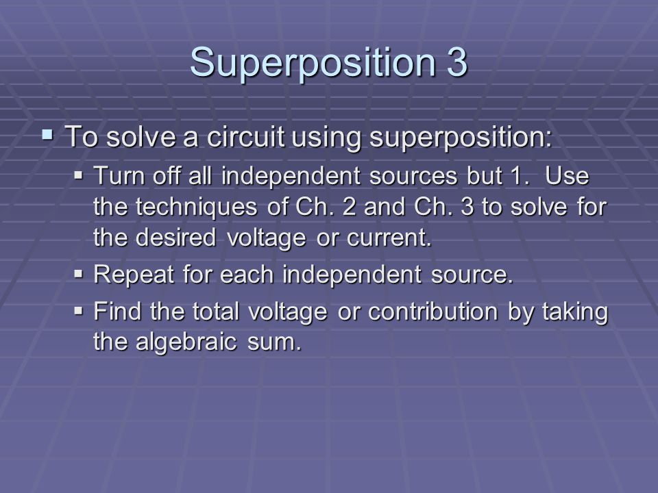 Superposition 3  To solve a circuit using superposition:  Turn off all independent sources but 1.