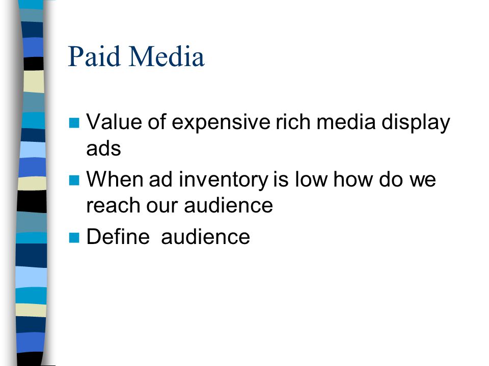 Paid Media Value of expensive rich media display ads When ad inventory is low how do we reach our audience Define audience